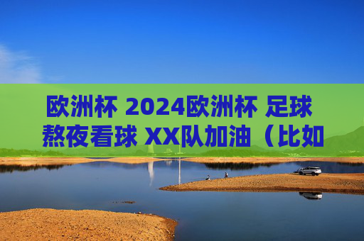 欧洲杯 2024欧洲杯 足球 熬夜看球 XX队加油(比如法国队加油) 球迷日常,2024欧洲杯球迷的熬夜日常,为法国队加油