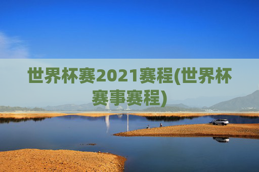 世界杯赛2021赛程(世界杯赛事赛程)