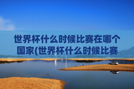 世界杯什么时候比赛在哪个国家(世界杯什么时候比赛在哪个国家举行)