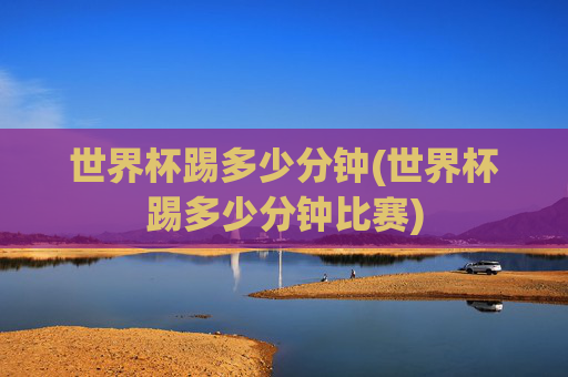 世界杯踢多少分钟(世界杯踢多少分钟比赛)