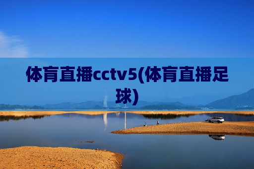 体肓直播cctv5(体肓直播足球)