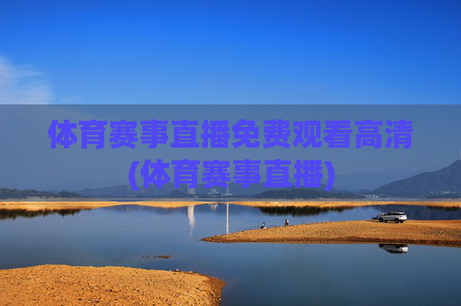 体育赛事直播免费观看高清(体育赛事直播)
