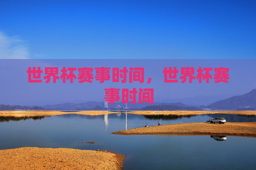 世界杯赛事时间,世界杯赛事时间