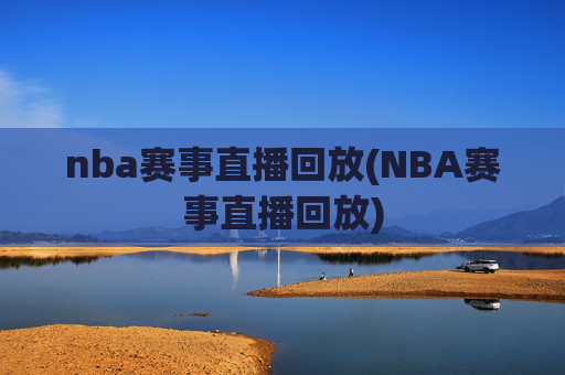 nba赛事直播回放(NBA赛事直播回放)
