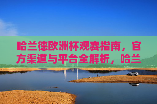 哈兰德欧洲杯观赛指南，官方渠道与平台全解析，哈兰德欧洲杯观赛指南，官方渠道与平台全解析