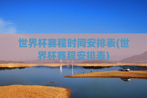 世界杯赛程时间安排表(世界杯赛程安排表)