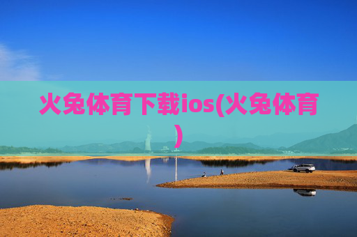 火兔体育下载ios(火兔体育)