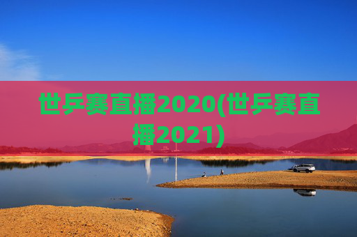 世乒赛直播2020(世乒赛直播2021)