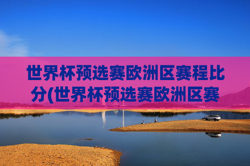 世界杯预选赛欧洲区赛程比分(世界杯预选赛欧洲区赛程比分结果)