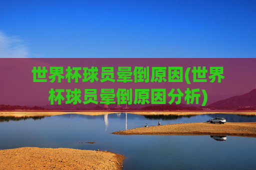 世界杯球员晕倒原因(世界杯球员晕倒原因分析)