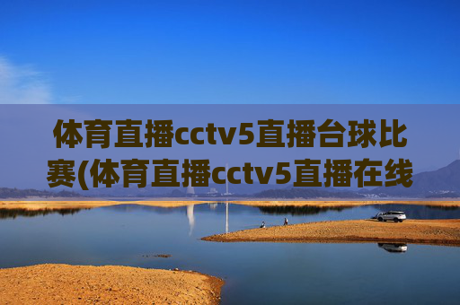 体育直播cctv5直播台球比赛(体育直播cctv5直播在线观看)