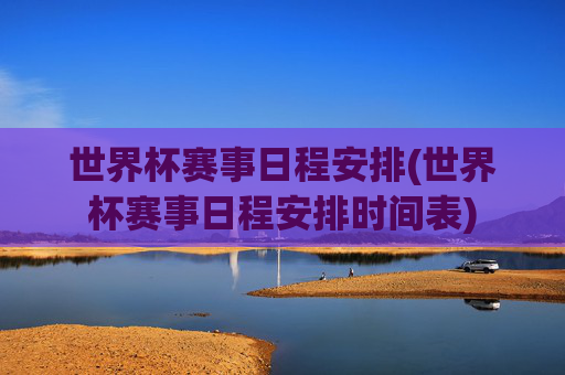 世界杯赛事日程安排(世界杯赛事日程安排时间表)