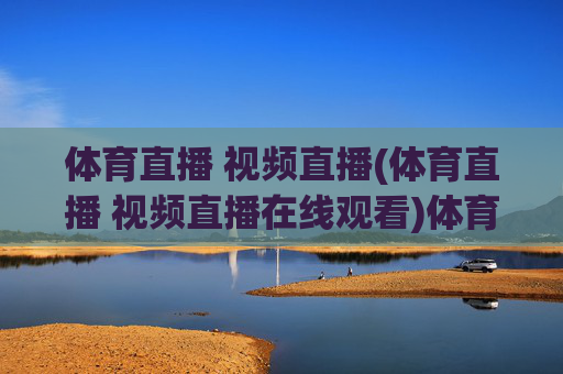体育直播 视频直播(体育直播 视频直播在线观看)体育视频直播在线观看