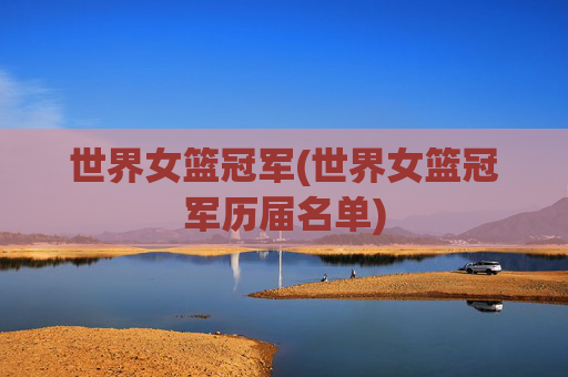 世界女篮冠军(世界女篮冠军历届名单)