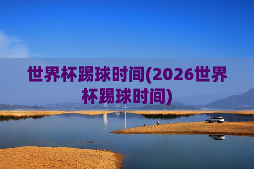 世界杯踢球时间(2026世界杯踢球时间)