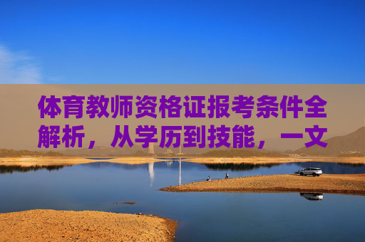 体育教师资格证报考条件全解析,从学历到技能,一文读懂,体育教师资格证报考条件全解析,从学历到技能一文读懂