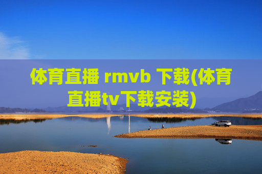 体育直播 rmvb 下载(体育直播tv下载安装)