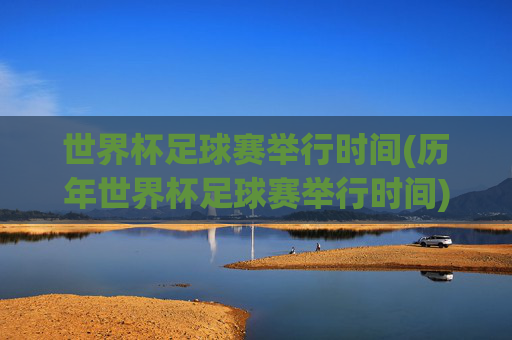 世界杯足球赛举行时间(历年世界杯足球赛举行时间)