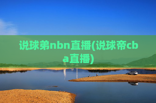 说球弟nbn直播(说球帝cba直播)