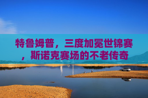 特鲁姆普，三度加冕世锦赛，斯诺克赛场的不老传奇