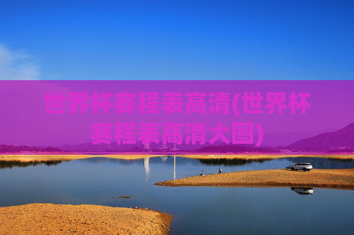 世界杯赛程表高清(世界杯赛程表高清大图)