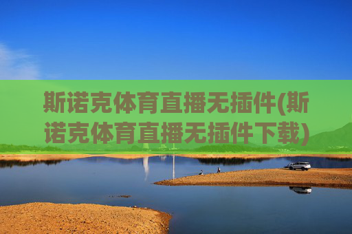斯诺克体育直播无插件(斯诺克体育直播无插件下载)斯诺克体育直播无插件