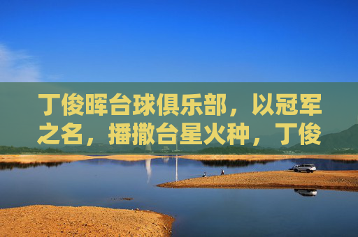 丁俊晖台球俱乐部，以冠军之名，播撒台星火种，丁俊晖以冠军之名，播撒台球星火