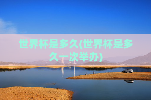 世界杯是多久(世界杯是多久一次举办)