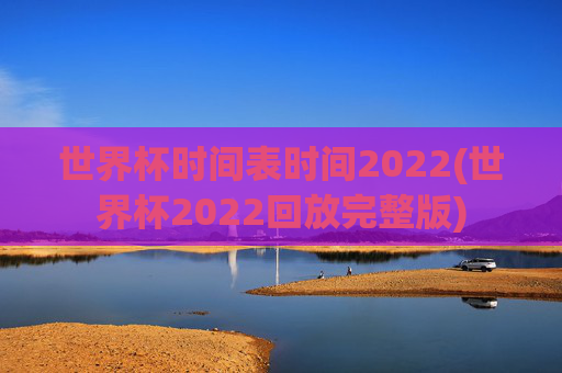 世界杯时间表时间2022(世界杯2022回放完整版)