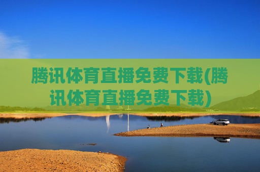 腾讯体育直播免费下载(腾讯体育直播免费下载)