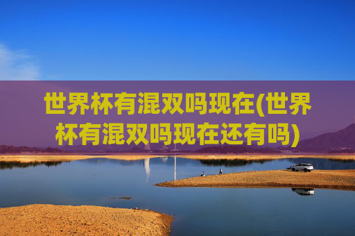 世界杯有混双吗现在(世界杯有混双吗现在还有吗)