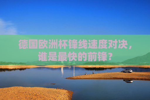 德国欧洲杯锋线速度对决,谁是最快的前锋?