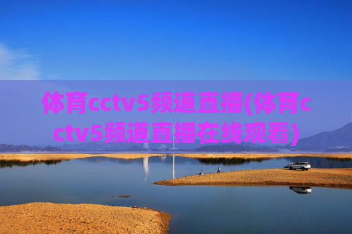 体育cctv5频道直播(体育cctv5频道直播在线观看)