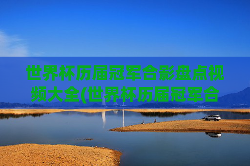 世界杯历届冠军合影盘点视频大全(世界杯历届冠军合影盘点视频大全下载)