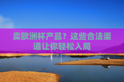 卖欧洲杯产品?这些合法渠道让你轻松入局