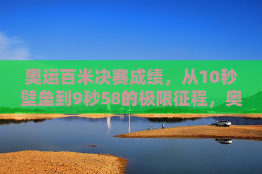 奥运百米决赛成绩,从10秒壁垒到9秒58的极限征程,奥运百米极限征程,从10秒壁垒到9秒58