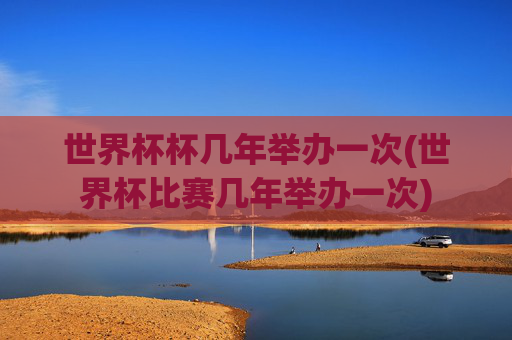 世界杯杯几年举办一次(世界杯比赛几年举办一次)