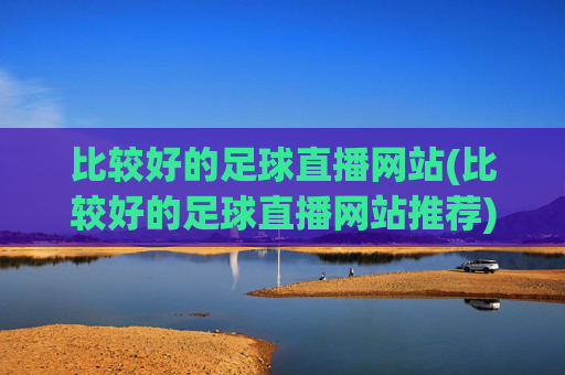比较好的足球直播网站(比较好的足球直播网站推荐)