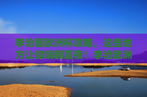 李沧看欧洲杯攻略，这些地方让你嗨翻夏夜！李沧欧洲杯攻略，嗨翻夏夜看这里！