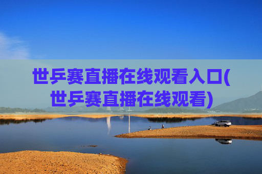 世乒赛直播在线观看入口(世乒赛直播在线观看)