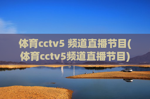 体育cctv5 频道直播节目(体育cctv5频道直播节目)