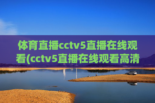 体育直播cctv5直播在线观看(cctv5直播在线观看高清直播)