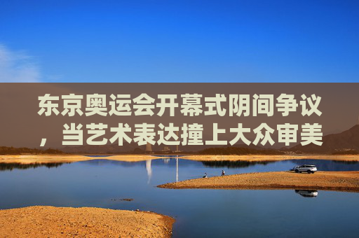 东京奥运会开幕式阴间争议,当艺术表达撞上大众审美,东京奥运会开幕式阴间争议,艺术表达撞大众审美