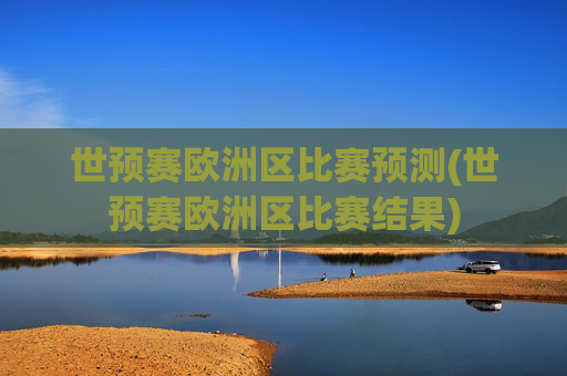 世预赛欧洲区比赛预测(世预赛欧洲区比赛结果)
