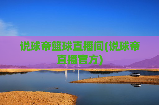 说球帝篮球直播间(说球帝直播官方)