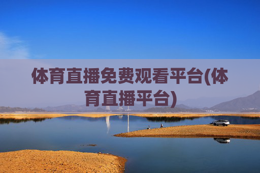 体育直播免费观看平台(体育直播平台)
