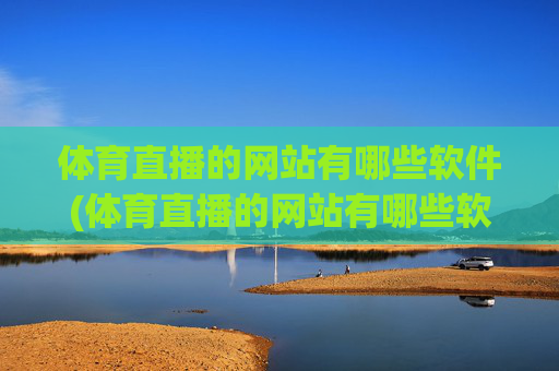 体育直播的网站有哪些软件(体育直播的网站有哪些软件可以看)