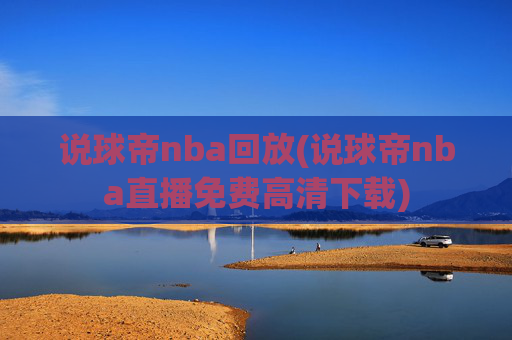 说球帝nba回放(说球帝nba直播免费高清下载)