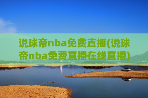 说球帝nba免费直播(说球帝nba免费直播在线直播)说球帝NBA免费在线直播
