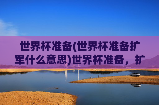 世界杯准备(世界杯准备扩军什么意思)世界杯准备，扩军是什么意思？
